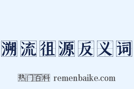 溯流徂源反义词是什么意思的图片